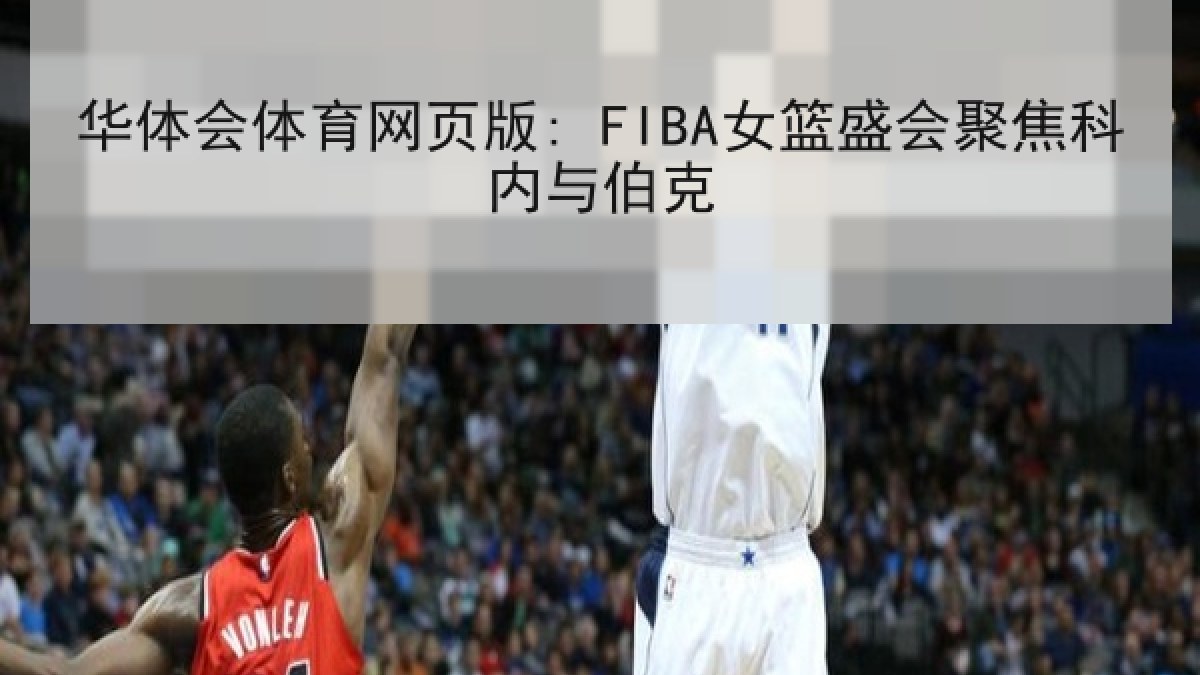 华体会体育网页版: FIBA女篮盛会聚焦科内与伯克