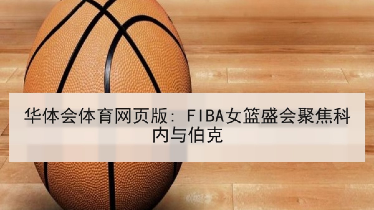 华体会体育网页版: FIBA女篮盛会聚焦科内与伯克