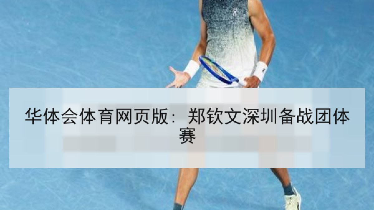 华体会体育网页版: 郑钦文深圳备战团体赛